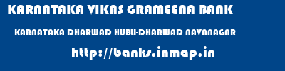 KARNATAKA VIKAS GRAMEENA BANK  KARNATAKA DHARWAD HUBLI-DHARWAD NAVANAGAR  banks information 